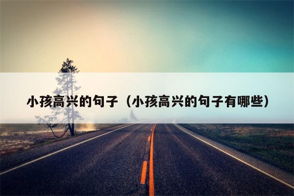 小孩高兴的句子（小孩高兴的句子有哪些）