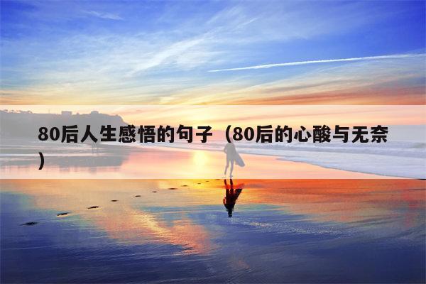 80后人生感悟的句子（80后的心酸与无奈）