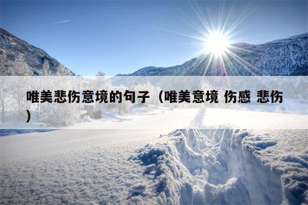 唯美悲伤意境的句子（唯美意境 伤感 悲伤）