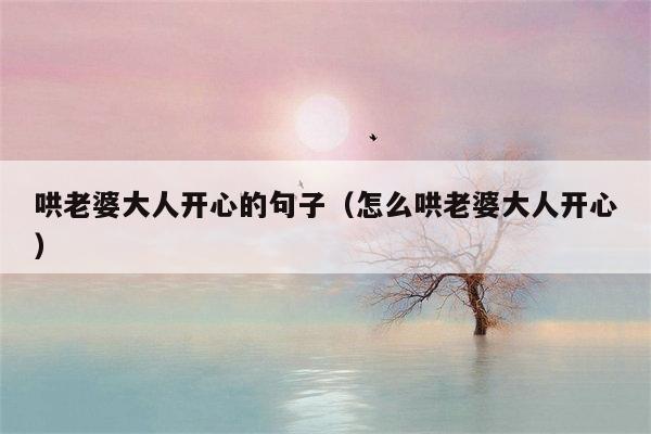 哄老婆大人开心的句子（怎么哄老婆大人开心）