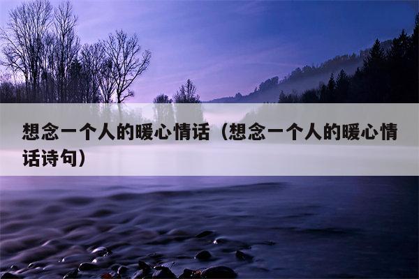 想念一个人的暖心情话（想念一个人的暖心情话诗句）