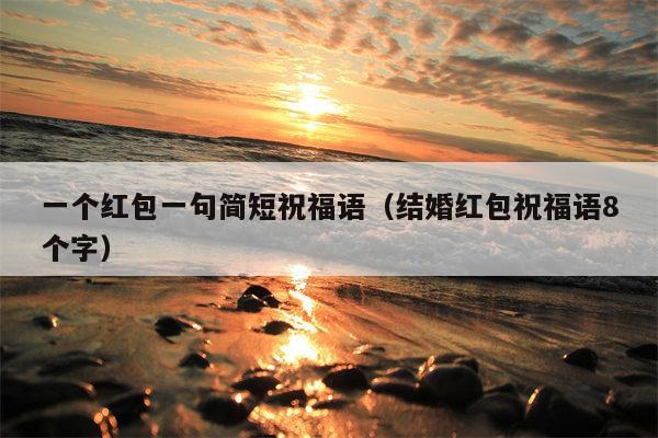 一个红包一句简短祝福语（结婚红包祝福语8个字）