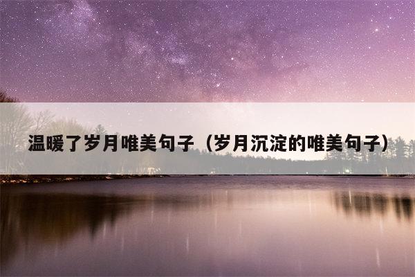 温暖了岁月唯美句子（岁月沉淀的唯美句子）