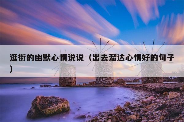 逛街的幽默心情说说（出去溜达心情好的句子）