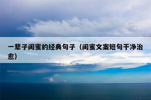 一辈子闺蜜的经典句子（闺蜜文案短句干净治愈）