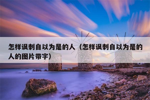 怎样讽刺自以为是的人（怎样讽刺自以为是的人的图片带字）