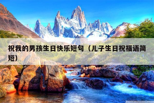 祝我的男孩生日快乐短句（儿子生日祝福语简短）