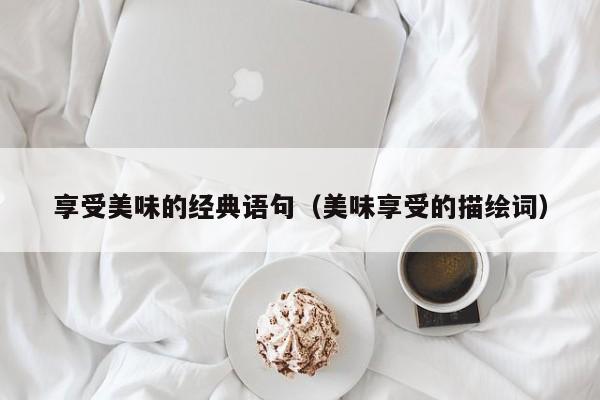 享受美味的经典语句（美味享受的描绘词）