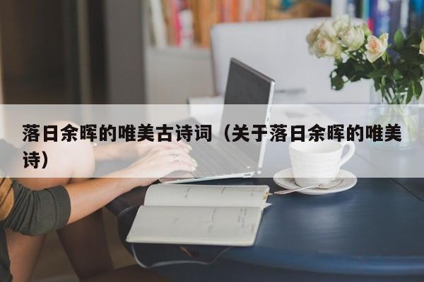 落日余晖的唯美古诗词（关于落日余晖的唯美诗）
