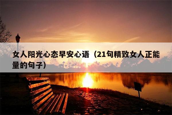 女人阳光心态早安心语（21句精致女人正能量的句子）