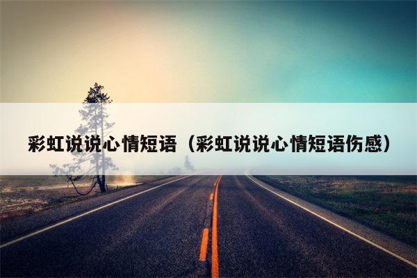 彩虹说说心情短语（彩虹说说心情短语伤感）