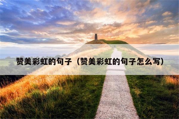 赞美彩虹的句子（赞美彩虹的句子怎么写）