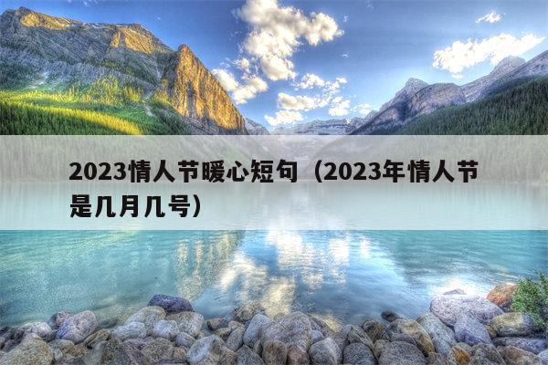 2023情人节暖心短句（2023年情人节是几月几号）