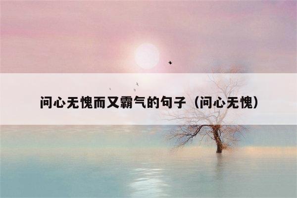问心无愧而又霸气的句子（问心无愧）