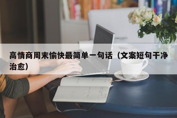 高情商周末愉快最简单一句话（文案短句干净治愈）