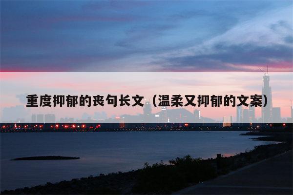 重度抑郁的丧句长文（温柔又抑郁的文案）