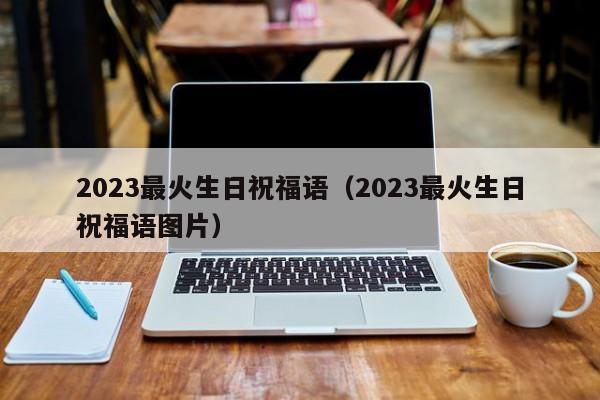 2023最火生日祝福语（2023最火生日祝福语图片）