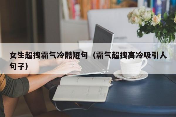 女生超拽霸气冷酷短句（霸气超拽高冷吸引人句子）