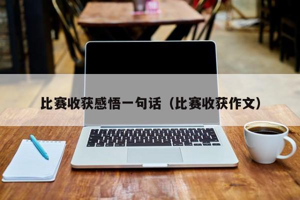 比赛收获感悟一句话（比赛收获作文）