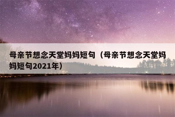 母亲节想念天堂妈妈短句（母亲节想念天堂妈妈短句2021年）