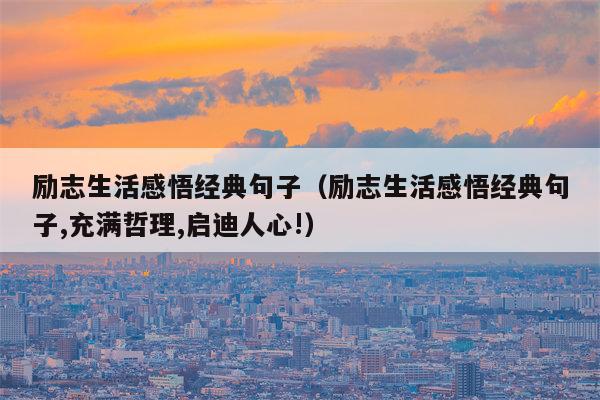 励志生活感悟经典句子（励志生活感悟经典句子,充满哲理,启迪人心!）