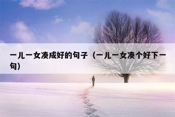 一儿一女凑成好的句子（一儿一女凑个好下一句）