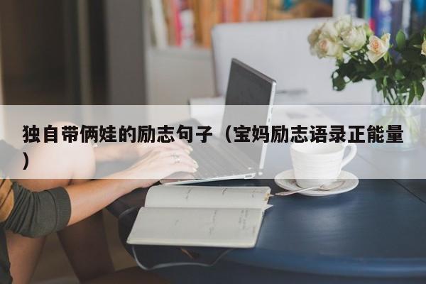独自带俩娃的励志句子（宝妈励志语录正能量）