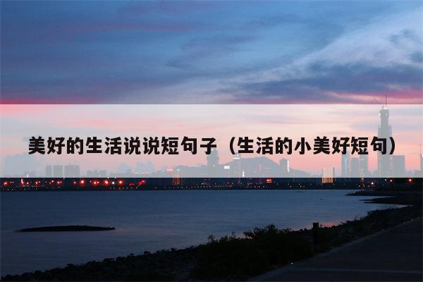 美好的生活说说短句子（生活的小美好短句）