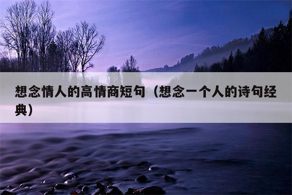 想念情人的高情商短句（想念一个人的诗句经典）