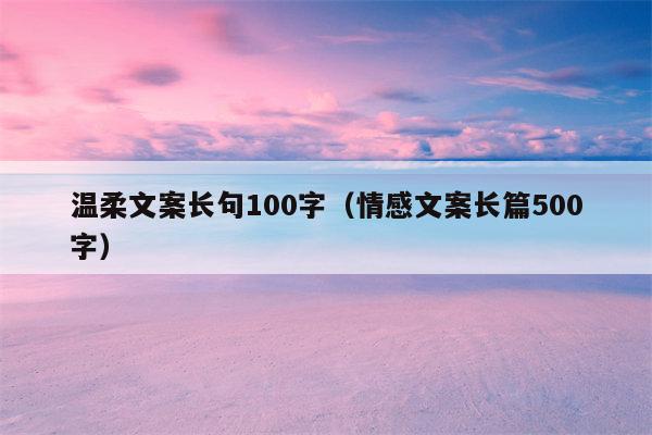 温柔文案长句100字（情感文案长篇500字）