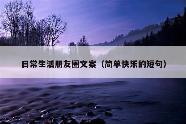 日常生活朋友圈文案（简单快乐的短句）