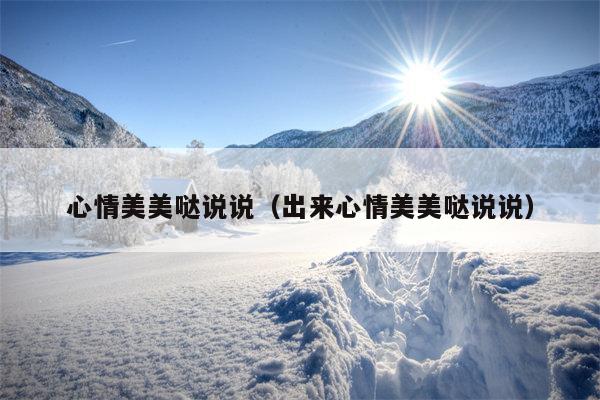 心情美美哒说说（出来心情美美哒说说）