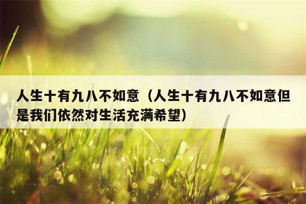 人生十有九八不如意（人生十有九八不如意但是我们依然对生活充满希望）