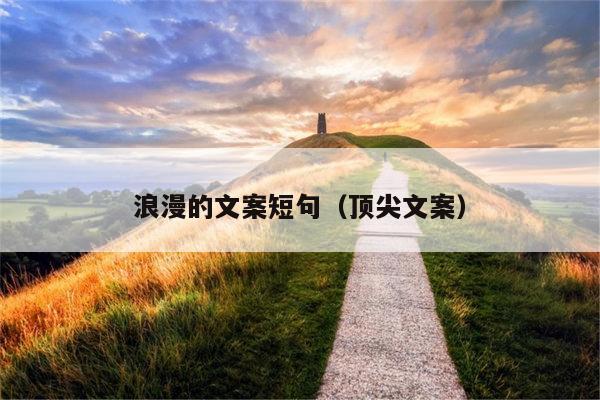 浪漫的文案短句（顶尖文案）