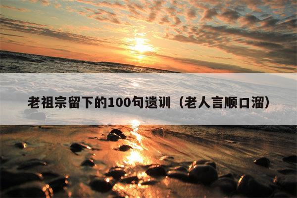 老祖宗留下的100句遗训（老人言顺口溜）