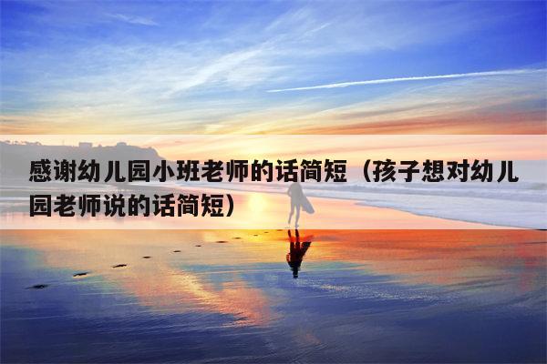 感谢幼儿园小班老师的话简短（孩子想对幼儿园老师说的话简短）