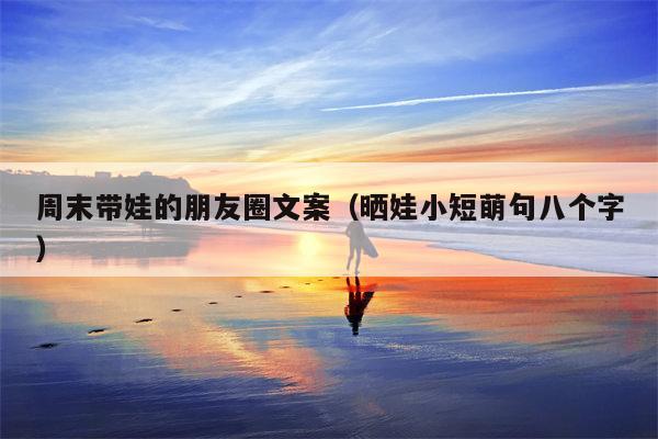 周末带娃的朋友圈文案（晒娃小短萌句八个字）