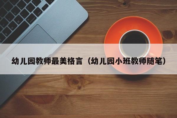 幼儿园教师最美格言（幼儿园小班教师随笔）