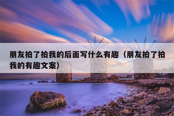 朋友拍了拍我的后面写什么有趣（朋友拍了拍我的有趣文案）