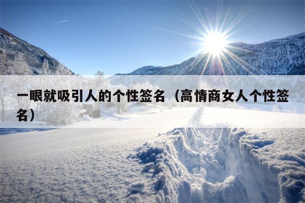 一眼就吸引人的个性签名（高情商女人个性签名）