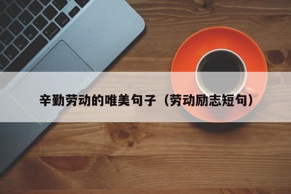 辛勤劳动的唯美句子（劳动励志短句）