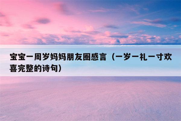 宝宝一周岁妈妈朋友圈感言（一岁一礼一寸欢喜完整的诗句）