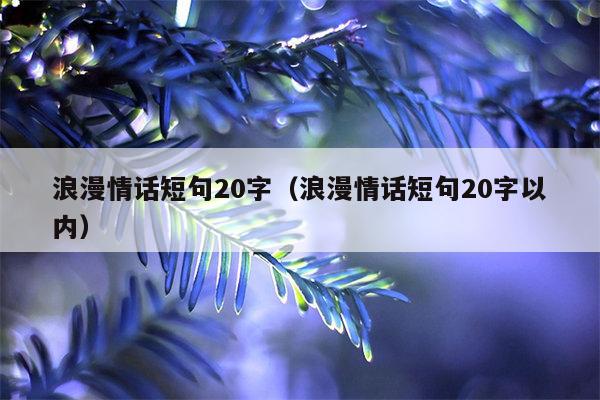 浪漫情话短句20字（浪漫情话短句20字以内）
