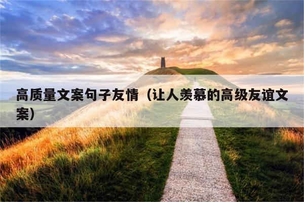高质量文案句子友情（让人羡慕的高级友谊文案）