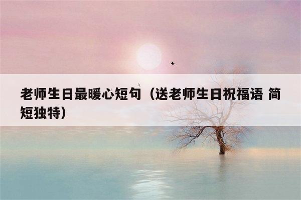 老师生日最暖心短句（送老师生日祝福语 简短独特）