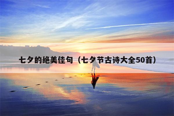 七夕的绝美佳句（七夕节古诗大全50首）