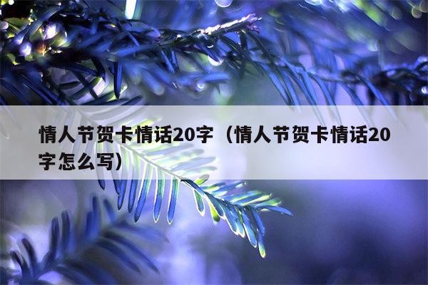 情人节贺卡情话20字（情人节贺卡情话20字怎么写）