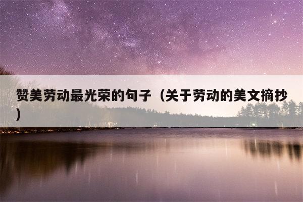 赞美劳动最光荣的句子（关于劳动的美文摘抄）