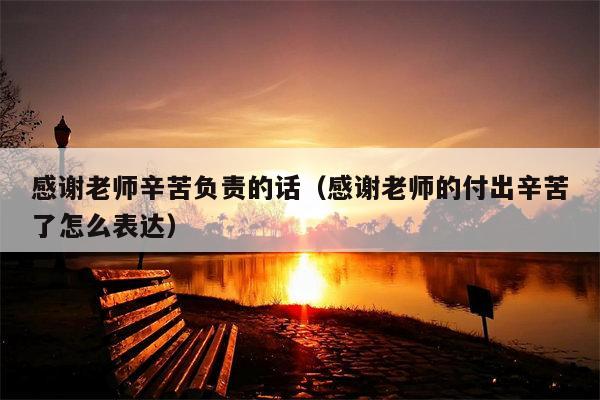 感谢老师辛苦负责的话（感谢老师的付出辛苦了怎么表达）