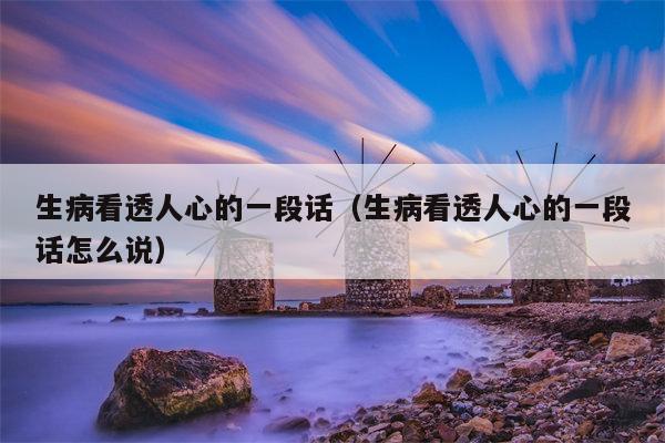 生病看透人心的一段话（生病看透人心的一段话怎么说）